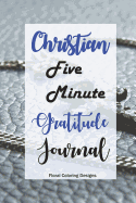 Five Minute Christian Gratitude Journal: Having a Thankful and Positive Mind Everyday, Reflect God's Love Through Gratitude (Yearly Gratitude Journal)(Floral Coloring Designs)