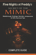 Five Nights at Freddy's: Secret of the Mimic Complete Game Guide (2025 Edition): Walkthrough, Endings, Secrets, Jumpscares & 100% Survival Tips