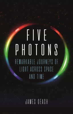 Five Photons: Remarkable Journeys of Light Across Space and Time - Geach, James