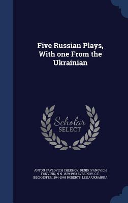 Five Russian Plays, With one From the Ukrainian - Chekhov, Anton Pavlovich, and Fonvizin, Denis Ivanovich, and Evreinov, N N 1879-1953