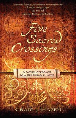 Five Sacred Crossings: A Novel Approach to a Reasonable Faith - Hazen, Craig James