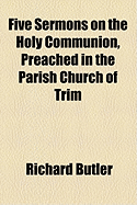 Five Sermons on the Holy Communion, Preached in the Parish Church of Trim - Butler, Richard