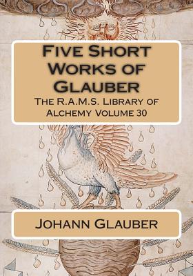 Five Short Works of Glauber - Packe, Christopher (Translated by), and Wheeler, Philip N (Editor), and Glauber, Johann Rudolph