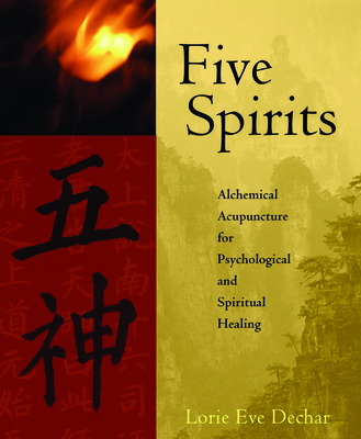 Five Spirits: Alchemical Acupuncture for Psychological and Spiritual Healing - Dechar, Lorie Eve