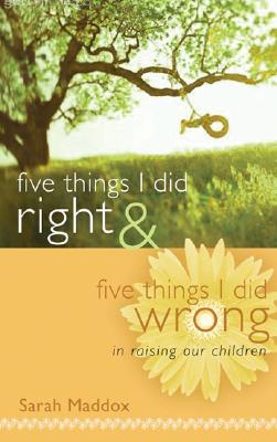 Five Things I Did Right & Five Things I Did Wrong in Raising Our Children - Maddox, Sarah O