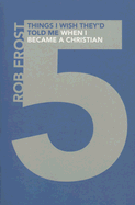 Five Things I Wish They'd Told Me When I Became a Christian - Frost, Rob