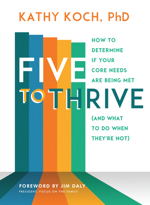 Five to Thrive: How to Determine If Your Core Needs Are Being Met (and What to Do When They're Not) - Koch Phd, Kathy, and Daly, Jim (Foreword by)