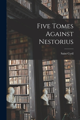 Five Tomes Against Nestorius - Cyril, Saint