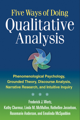 Five Ways of Doing Qualitative Analysis: Phenomenological Psychology, Grounded Theory, Discourse Analysis, Narrative Research, and Intuitive Inquiry - Wertz, Frederick J, PhD, and McSpadden, Emalinda, Ma, and Charmaz, Kathy, PhD