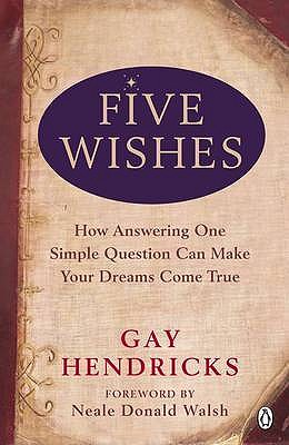 Five Wishes: How Answering One Simple Question Can Make Your Dreams Come True - Hendricks, Gay, PhD