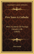 Five Years a Catholic: With Incidents of Foreign Convent Life (1850)