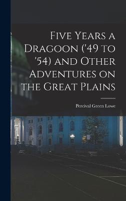 Five Years a Dragoon ('49 to '54) and Other Adventures on the Great Plains - Lowe, Percival Green