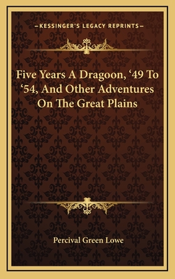 Five Years a Dragoon, '49 to '54, and Other Adventures on the Great Plains - Lowe, Percival Green