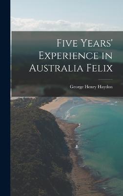 Five Years' Experience in Australia Felix - Haydon, George Henry