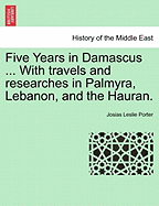 Five Years in Damascus ... with Travels and Researches in Palmyra, Lebanon, and the Hauran. Vol. II. Second Edition Revised. - Porter, Josias Leslie