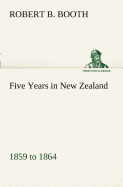 Five Years in New Zealand 1859 to 1864