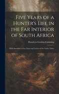 Five Years of a Hunter's Life in the Far Interior of South Africa: With Anecdotes of the Chase and Notices of the Native Tribes