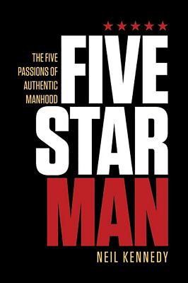 Fivestarman: The Five Passions of Authentic Manhood - Kennedy, Neil