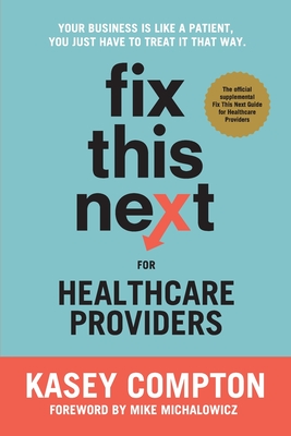 Fix This Next for Healthcare Providers: Your Business Is Like A Patient, You Just Have To Treat It That Way - Compton, Kasey