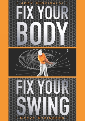 Fix Your Body, Fix Your Swing: The Revolutionary Biomechanics Workout Program Used by Tour Pros - Steinberg, Steve
