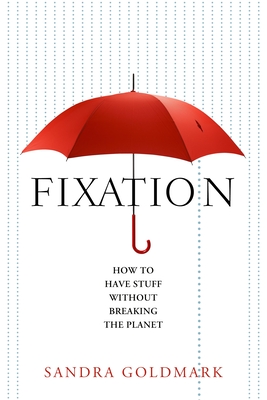 Fixation: How to Have Stuff Without Breaking the Planet - Goldmark, Sandra