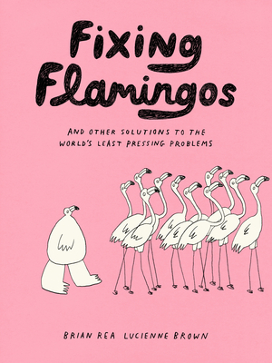 Fixing Flamingos: And Other Solutions to the World's Least Pressing Problems - Brown, Lucienne, and Rea, Brian