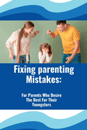 Fixing Parenting Mistakes: For Parents Who Desire The Best For Their Youngsters