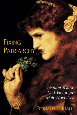 Fixing Patriarchy: Feminism and Mid-Victorian Male Novelists - Hall, Donald E, and Helmich, Joan