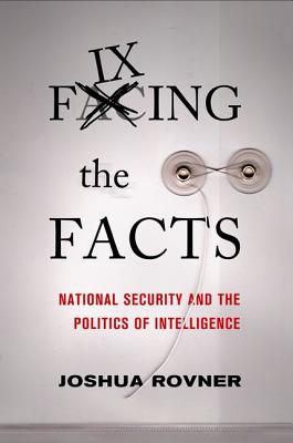 Fixing the Facts: National Security and Politics of Intelligence - Rovner, Joshua