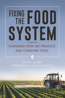 Fixing the Food System: Changing How We Produce and Consume Food - Clapp, Steve, and Nestle, Marion (Foreword by)