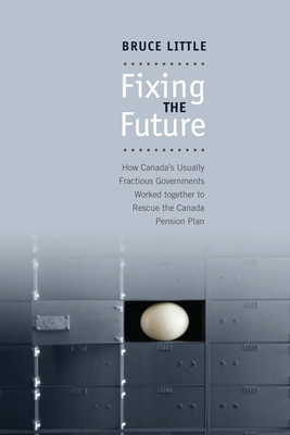 Fixing the Future: How Canada's Usually Fractious Governments Worked Together to Rescue the Canada Pension Plan - Little, Bruce