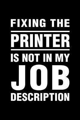 Fixing The Printer Is Not In My Job Description: Office Humor Funny Saying Notebook / Journal 6x9 With 120 Blank Ruled Pages - Bored Room Notebooks