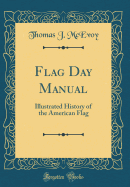 Flag Day Manual: Illustrated History of the American Flag (Classic Reprint)