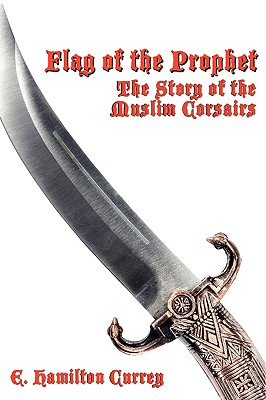 Flag of the Prophet: The Story of the Muslim Corsairs - Currey, E Hamilton