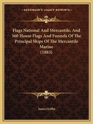 Flags National and Mercantile, and 360 House Flags and Funnels of the Principal Ships of the Mercantile Marine (1883) - Griffin, James