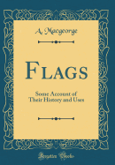 Flags: Some Account of Their History and Uses (Classic Reprint)