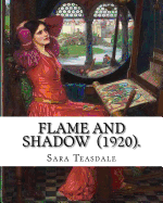 Flame and Shadow (1920). by: Sara Teasdale: Sara Teasdale (August 8, 1884 - January 29, 1933) Was an American Lyric Poet.