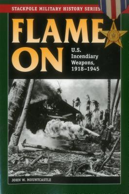 Flame On: U.S. Incendiary Weapons, 1918-1945 - Mountcastle, John W