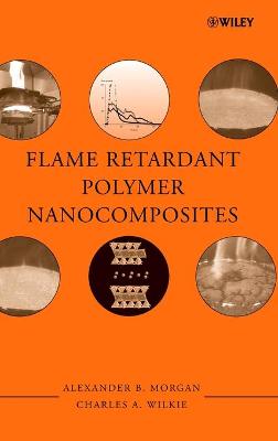 Flame Retardant Polymer Nanocomposites - Morgan, Alexander B (Editor), and Wilkie, Charles A (Editor)