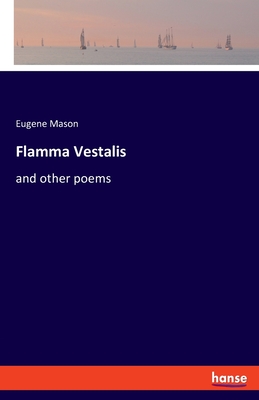 Flamma Vestalis: and other poems - Mason, Eugene