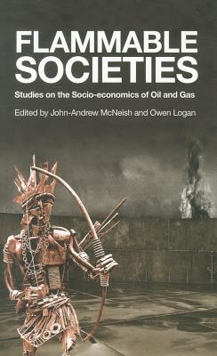 Flammable Societies: Studies on the Socio-economics of Oil and Gas - McNeish, John-Andrew (Editor), and Logan, Owen (Editor)