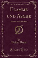 Flamme Und Asche: Bildnis Georg Forster's (Classic Reprint)