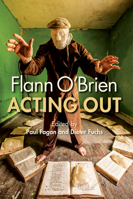 Flann O'Brien: Acting Out - Fagan, Paul (Editor), and Fuchs, Dieter (Editor)