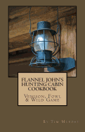 Flannel John's Hunting Cabin Cookbook: Venison, Fowl & Wild Game