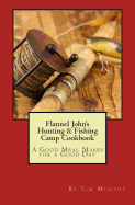 Flannel John's Hunting & Fishing Camp Cookbook: A Good Meal Makes for a Good Day