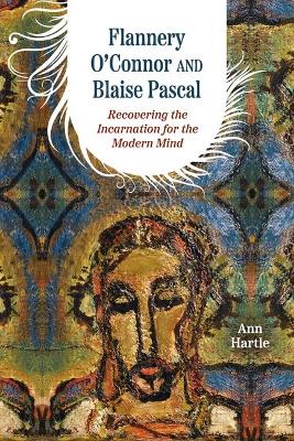 Flannery O'Connor and Blaise Pascal: Recovering the Incarnation for the Modern Mind - Hartle, Ann