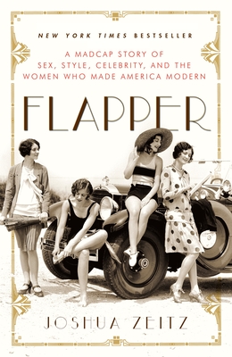 Flapper: A Madcap Story of Sex, Style, Celebrity, and the Women Who Made America Modern - Zeitz, Joshua