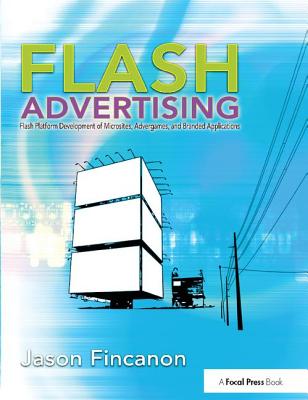 Flash Advertising: Flash Platform Development of Microsites, Advergames and Branded Applications - Fincanon, Jason