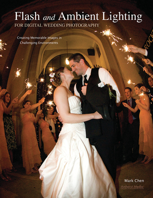 Flash and Ambient Lighting for Digital Wedding Photography: Creating Memorable Images in Challenging Environments - Chen, Mark