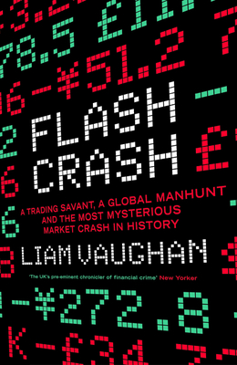 Flash Crash: A Trading Savant, a Global Manhunt and the Most Mysterious Market Crash in History - Vaughan, Liam